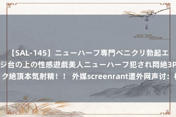 【SAL-145】ニューハーフ専門ペニクリ勃起エステ20人4時間 マッサージ台の上の性感遊戯美人ニューハーフ犯され悶絶3Pアナルファック絶頂本気射精！！ 外媒screenrant遭外网声讨：枯竭包容性和女性变装算哪门子的颓势？！