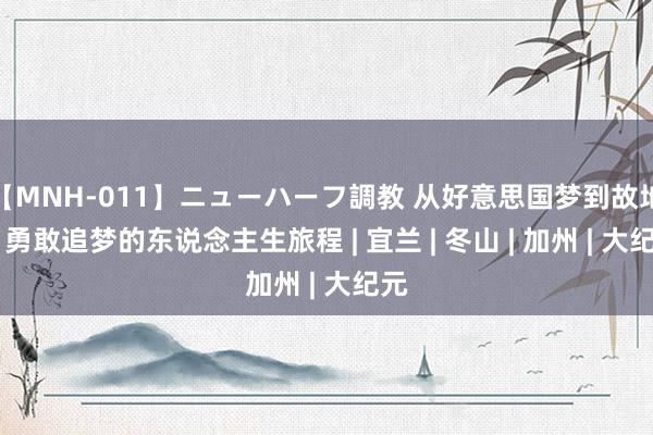 【MNH-011】ニューハーフ調教 从好意思国梦到故地情 勇敢追梦的东说念主生旅程 | 宜兰 | 冬山 | 加州 | 大纪元