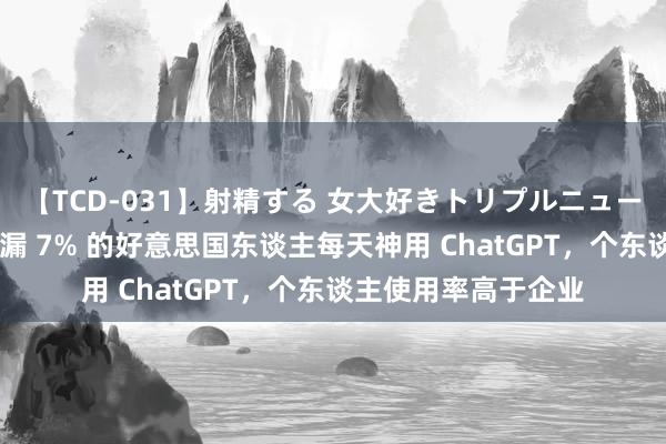 【TCD-031】射精する 女大好きトリプルニューハーフ乱交 究诘泄漏 7% 的好意思国东谈主每天神用 ChatGPT，个东谈主使用率高于企业