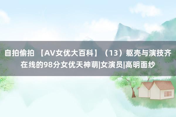 自拍偷拍 【AV女优大百科】（13）躯壳与演技齐在线的98分女优天神萌|女演员|高明面纱