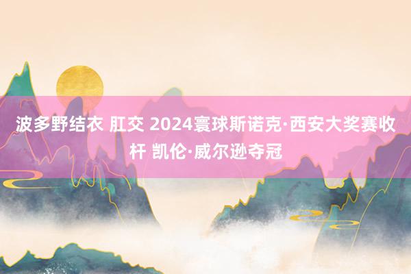 波多野结衣 肛交 2024寰球斯诺克·西安大奖赛收杆 凯伦·威尔逊夺冠