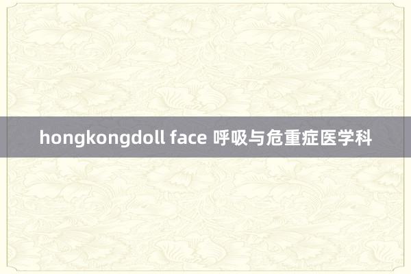 hongkongdoll face 呼吸与危重症医学科