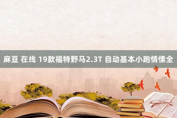 麻豆 在线 19款福特野马2.3T 自动基本小跑情愫全