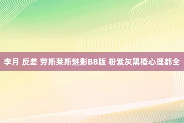 李月 反差 劳斯莱斯魅影BB版 粉紫灰黑橙心理都全