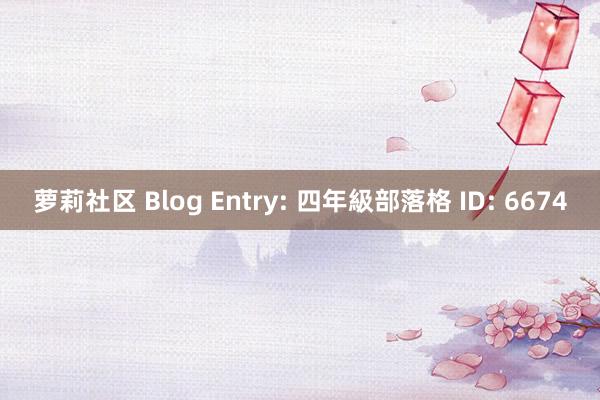 萝莉社区 Blog Entry: 四年級部落格 ID: 6674