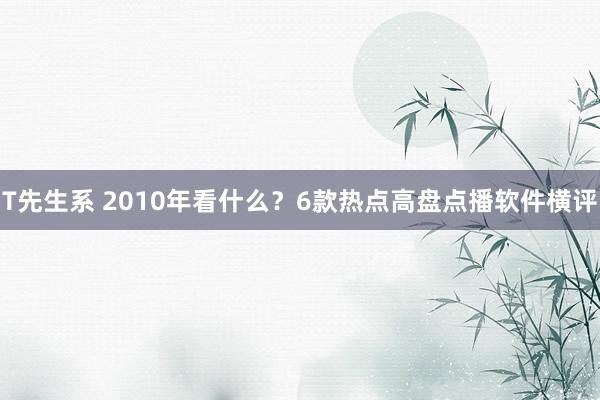 T先生系 2010年看什么？6款热点高盘点播软件横评