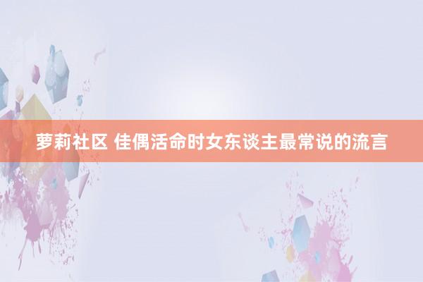 萝莉社区 佳偶活命时女东谈主最常说的流言