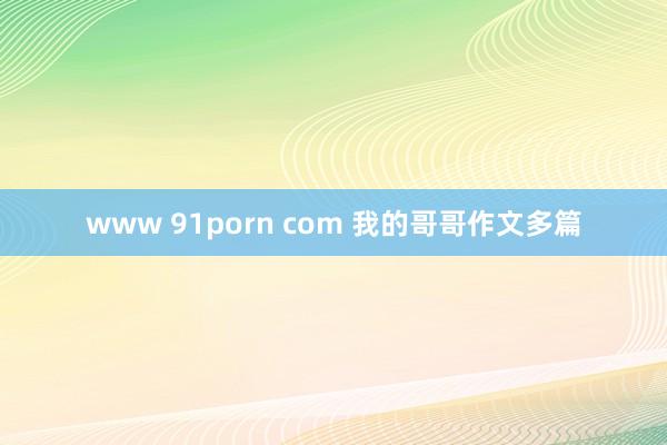 www 91porn com 我的哥哥作文多篇