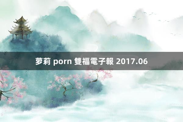 萝莉 porn 雙福電子報 2017.06