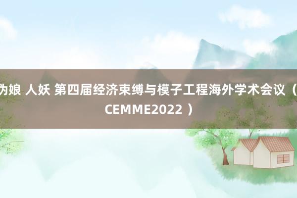 伪娘 人妖 第四届经济束缚与模子工程海外学术会议（ICEMME2022 ）