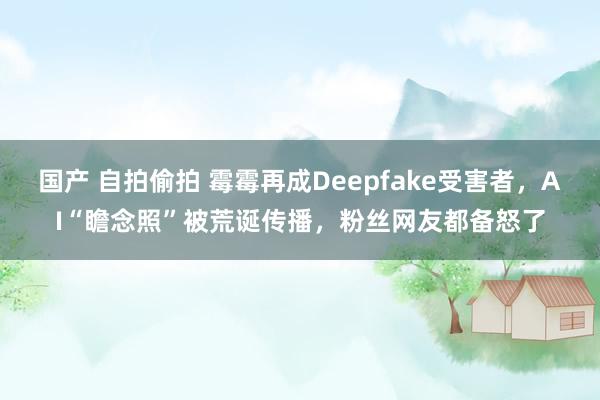 国产 自拍偷拍 霉霉再成Deepfake受害者，AI“瞻念照”被荒诞传播，粉丝网友都备怒了