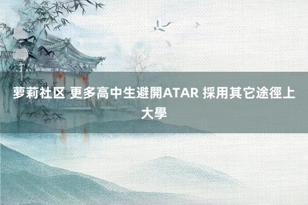 萝莉社区 更多高中生避開ATAR 採用其它途徑上大學