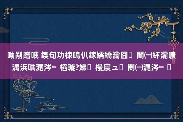 呦剐蹭哦 鍥句功棣嗚仈鎵嬬繑瀹囧闄㈠紑灞曠湡浜哄浘涔﹂槄璇?娣槾宸ュ闄㈠浘涔﹂