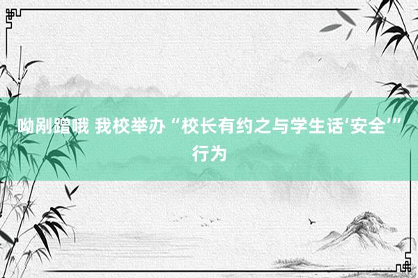 呦剐蹭哦 我校举办“校长有约之与学生话‘安全’”行为