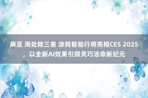 麻豆 周处除三害 涂鸦智能行将亮相CES 2025，以全新AI效果引颈灵巧活命新纪元